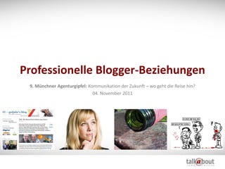 Professionelle Blogger-Beziehungen
 9. Münchner Agenturgipfel: Kommunikation der Zukunft – wo geht die Reise hin?
                              04. November 2011
 