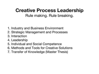 Industry and Business Environment Strategic Management and Processes Interaction Leadership Individual and Social Competence Methods and Tools for Creative Solutions Transfer of Knowledge (Master Thesis) Creative Process Leadership Rule making. Rule breaking. 