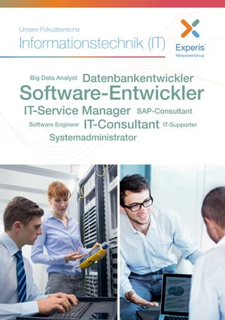 Unsere Fokusbereiche
Informationstechnik (IT)
Big Data Analyst Datenbankentwickler
Software-Entwickler
IT-Service Manager SAP-Consultant
Software Engineer
Systemadministrator
IT-Consultant IT-Supporter
 
