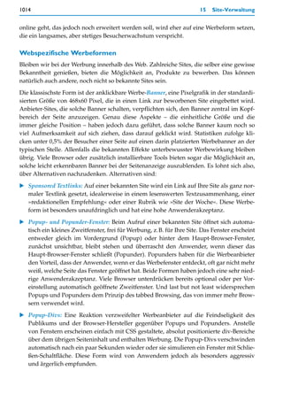 1014                                                                   15   Site-Verwaltung


online geht, das jedoch noch erweitert werden soll, wird eher auf eine Werbeform setzen,
die ein langsames, aber stetiges Besucherwachstum verspricht.

Webspezifische Werbeformen
Bleiben wir bei der Werbung innerhalb des Web. Zahlreiche Sites, die selber eine gewisse
Bekanntheit genießen, bieten die Möglichkeit an, Produkte zu bewerben. Das können
natürlich auch andere, noch nicht so bekannte Sites sein.

Die klassischste Form ist der anklickbare Werbe-Banner, eine Pixelgrafik in der standardi-
sierten Größe von 468x60 Pixel, die in einen Link zur beworbenen Site eingebettet wird.
Anbieter-Sites, die solche Banner schalten, verpflichten sich, den Banner zentral im Kopf-
bereich der Seite anzuzeigen. Genau diese Aspekte – die einheitliche Größe und die
immer gleiche Position – haben jedoch dazu geführt, dass solche Banner kaum noch so
viel Aufmerksamkeit auf sich ziehen, dass darauf geklickt wird. Statistiken zufolge kli-
cken unter 0,5% der Besucher einer Seite auf einen darin platzierten Werbebanner an der
typischen Stelle. Allenfalls die bekannten Effekte unterbewusster Werbewirkung bleiben
übrig. Viele Browser oder zusätzlich installierbare Tools bieten sogar die Möglichkeit an,
solche leicht erkennbaren Banner bei der Seitenanzeige auszublenden. Es lohnt sich also,
über Alternativen nachzudenken. Alternativen sind:

   Sponsored Textlinks: Auf einer bekannten Site wird ein Link auf Ihre Site als ganz nor-
   maler Textlink gesetzt, idealerweise in einem lesenswerten Textzusammenhang, einer
   »redaktionellen Empfehlung« oder einer Rubrik wie »Site der Woche«. Diese Werbe-
   form ist besonders unaufdringlich und hat eine hohe Anwenderakzeptanz.

   Popup- und Popunder-Fenster: Beim Aufruf einer bekannten Site öffnet sich automa-
   tisch ein kleines Zweitfenster, frei für Werbung, z.B. für Ihre Site. Das Fenster erscheint
   entweder gleich im Vordergrund (Popup) oder hinter dem Haupt-Browser-Fenster,
   zunächst unsichtbar, bleibt stehen und überrascht den Anwender, wenn dieser das
   Haupt-Browser-Fenster schließt (Popunder). Popunders haben für die Werbeanbieter
   den Vorteil, dass der Anwender, wenn er das Werbefenster entdeckt, oft gar nicht mehr
   weiß, welche Seite das Fenster geöffnet hat. Beide Formen haben jedoch eine sehr nied-
   rige Anwenderakzeptanz. Viele Browser unterdrücken bereits optional oder per Vor-
   einstellung automatisch geöffnete Zweitfenster. Und last but not least widersprechen
   Popups und Popunders dem Prinzip des tabbed Browsing, das von immer mehr Brow-
   sern verwendet wird.

   Popup-Divs: Eine Reaktion verzweifelter Werbeanbieter auf die Feindseligkeit des
   Publikums und der Browser-Hersteller gegenüber Popups und Popunders. Anstelle
   von Fenstern erscheinen einfach mit CSS gestaltete, absolut positionierte div-Bereiche
   über dem übrigen Seiteninhalt und enthalten Werbung. Die Popup-Divs verschwinden
   automatisch nach ein paar Sekunden wieder oder sie simulieren ein Fenster mit Schlie-
   ßen-Schaltfläche. Diese Form wird von Anwendern jedoch als besonders aggressiv
   und ärgerlich empfunden.
 