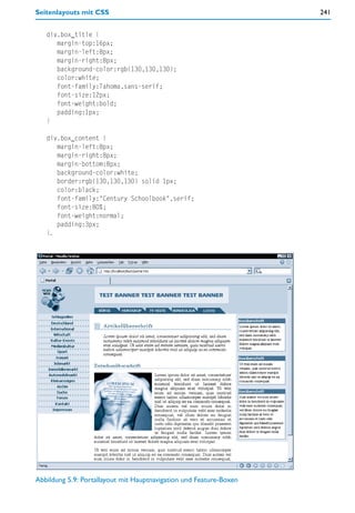 Seitenlayouts mit CSS                                               241


   div.box_title {
      margin-top:16px;
      margin-left:8px;
      margin-right:8px;
      background-color:rgb(130,130,130);
      color:white;
      font-family:Tahoma,sans-serif;
      font-size:12px;
      font-weight:bold;
      padding:1px;
   }

   div.box_content {
      margin-left:8px;
      margin-right:8px;
      margin-bottom:8px;
      background-color:white;
      border:rgb(130,130,130) solid 1px;
      color:black;
      font-family:"Century Schoolbook",serif;
      font-size:80%;
      font-weight:normal;
      padding:3px;
   }.




Abbildung 5.9: Portallayout mit Hauptnavigation und Feature-Boxen
 