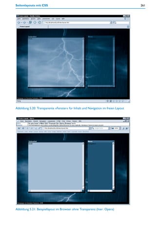Seitenlayouts mit CSS                                                               261




Abbildung 5.20: Transparente »Fenster« für Inhalt und Navigation im freien Layout




Abbildung 5.21: Beispiellayout im Browser ohne Transparenz (hier: Opera)
 
