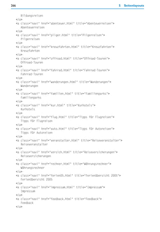 266                                                                   5     Seitenlayouts


         Bildungsreisen
      </a>
      <a class="navi" href="abenteuer.html" title="Abenteuerreisen">
         Abenteuerreisen
      </a>
      <a class="navi" href="pilger.html" title="Pilgerreisen">
         Pilgerreisen
      </a>
      <a class="navi" href="kreuzfahrten.html" title="Kreuzfahrten">
         Kreuzfahrten
      </a>
      <a class="navi" href="offroad.html" title="Offroad-Touren">
         Offroad-Touren
      </a>
      <a class="navi" href="fahrrad.html" title="Fahrrad-Touren">
         Fahrrad-Touren
      </a>
      <a class="navi" href="wanderungen.html" title="Wanderungen">
         Wanderungen
      </a>
      <a class="navi" href="familien.html" title="Familienparks">
         Familienparks
      </a>
      <a class="navi" href="kur.html" title="Kurhotels">
         Kurhotels
      </a>
      <a class="navi" href="flug.html" title="Tipps für Flugreisen">
         Tipps für Flugreisen
      </a>
      <a class="navi" href="auto.html" title="Tipps für Autoreisen">
         Tipps für Autoreisen
      </a>
      <a class="navi" href="veranstalter.html" title="Reiseveranstalter">
         Reiseveranstalter
      </a>
      <a class="navi" href="versich.html" title="Reiseversicherungen">
         Reiseversicherungen
      </a>
      <a class="navi" href="rechner.html" title="Währungsrechner">
         Währungsrechner
      </a>
      <a class="navi" href="ferien05.html" title="Ferienübersicht 2005">
         Ferienübersicht 2005
      </a>
      <a class="navi" href="impressum.html" title="Impressum">
         Impressum
      </a>
      <a class="navi" href="feedback.html" title="Feedback">
         Feedback
      </a>
 