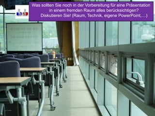 8. Raum
• Größe des Raums bestimmt Schriftgrad
mit
• 4:3 oder 16:9 Format vorab klären
• Funktionsweise des Beamers vorab testen
Was sollten Sie noch in der Vorbereitung für eine Präsentation
in einem fremden Raum alles berücksichtigen?
Diskutieren Sie! (Raum, Technik, eigene PowerPoint,…)
 