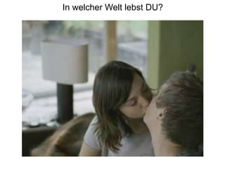 In welcher Welt lebst DU?
 