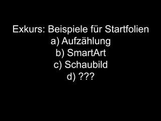 Exkurs: Beispiele für Startfolien
a) Aufzählung
b) SmartArt
c) Schaubild
d) ???
 