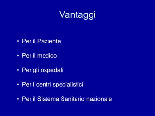 Vantaggi
• Per il Paziente
• Per il medico
• Per gli ospedali
• Per I centri specialistici
• Per il Sistema Sanitario nazionale
 