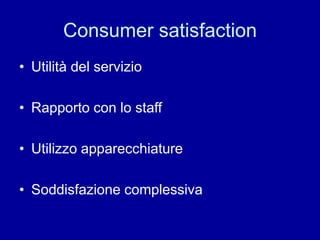 Consumer satisfaction
• Utilità del servizio
• Rapporto con lo staff
• Utilizzo apparecchiature
• Soddisfazione complessiva
 