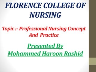 FLORENCE COLLEGE OF
NURSING
Topic :- Professional Nursing Concept
And Practice
Presented By
Mohammed Haroon Rashid
 