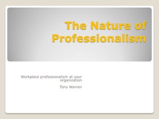 The Nature of
                Professionalism


Workplace professionalism at your
                     organization
                    Tony Warner
 