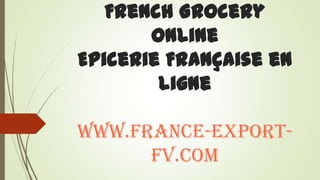 French Grocery
Online
Epicerie Française en
ligne
www.france-export-
fv.com
 