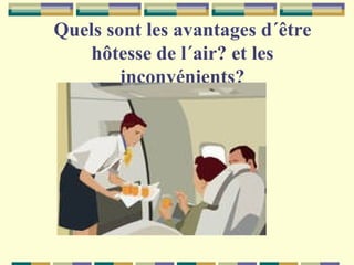 Quels sont les avantages d´être
hôtesse de l´air? et les
inconvénients?

 