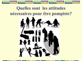Quelles sont les attitudes
nécessaires pour être pompiste?

 