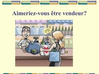 Aimeriez-vous être vendeur?

 