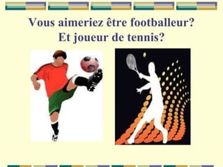 Vous aimeriez être footballeur?
Et joueur de tennis?

 