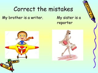 Correct the mistakes
My brother is a writer. My sister is a
reporter
 