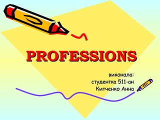 PROFESSIONSPROFESSIONS
виконала:виконала:
студентка 511-анстудентка 511-ан
Китченко АннаКитченко Анна
 