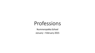 Professions
Nummenpakka School
January – February 2015
 