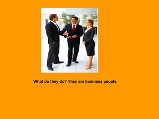 What do they do? They are business people.