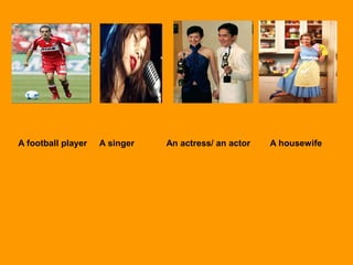 A football player A singer An actress/ an actor A housewife
