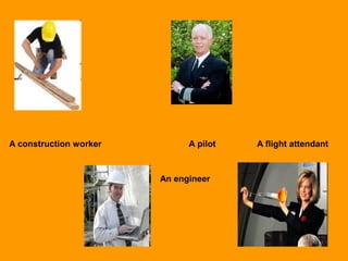 A construction worker A pilot A flight attendant
An engineer