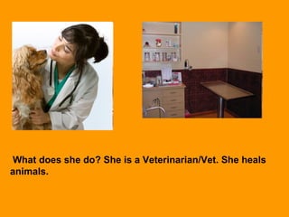 What does she do? She is a Veterinarian/Vet. She heals
animals.