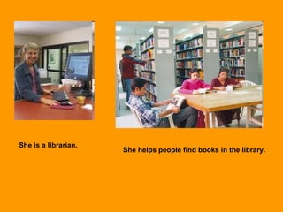 She is a librarian.
She helps people find books in the library.