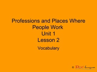 Professions and Places Where
People Work
Unit 1
Lesson 2
Vocabulary
©
 