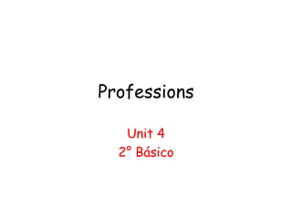 Professions
Unit 4
2° Básico
 