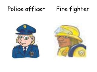 Police officer Fire fighter
 