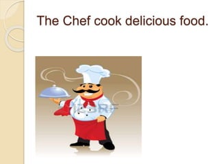 The Chef cook delicious food.
 