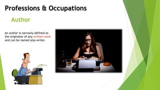 Professions & Occupations
Author
An author is narrowly defined as
the originator of any written work
and can be named also writer.
 