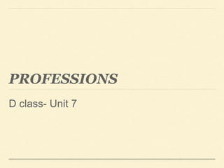 PROFESSIONS
D class- Unit 7
 