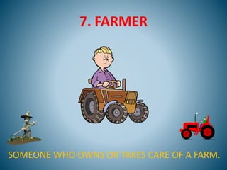 7. FARMER
SOMEONE WHO OWNS OR TAKES CARE OF A FARM.
 