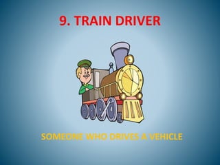 9. TRAIN DRIVER
SOMEONE WHO DRIVES A VEHICLE
 