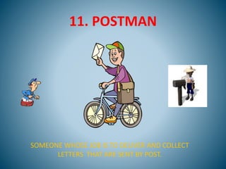 11. POSTMAN
SOMEONE WHOSE JOB IS TO DELIVER AND COLLECT
LETTERS THAT ARE SENT BY POST.
 