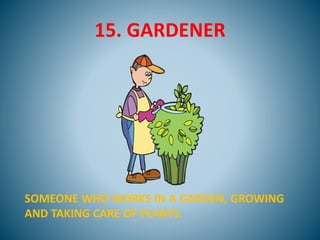 15. GARDENER
SOMEONE WHO WORKS IN A GARDEN, GROWING
AND TAKING CARE OF PLANTS.
 