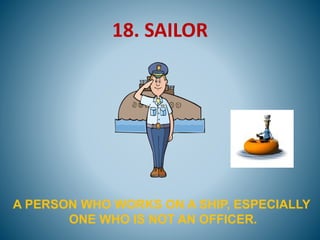 18. SAILOR
A PERSON WHO WORKS ON A SHIP, ESPECIALLY
ONE WHO IS NOT AN OFFICER.
 