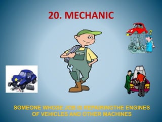 20. MECHANIC
SOMEONE WHOSE JOB IS REPAIRINGTHE ENGINES
OF VEHICLES AND OTHER MACHINES
 