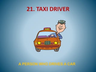 21. TAXI DRIVER
A PERSON WHO DRIVES A CAR
 