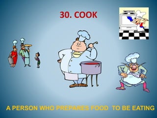 30. COOK
A PERSON WHO PREPARES FOOD TO BE EATING
 