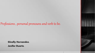 Professions , personal pronouns and verb to be.
Ginelly Hernandez.
Jenifer Duarte.
 