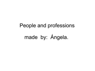 People and professions
made by: Ángela.
 