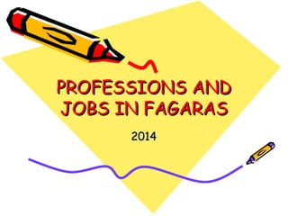 PROFESSIONS ANDPROFESSIONS AND
JOBS IN FAGARASJOBS IN FAGARAS
20142014
 