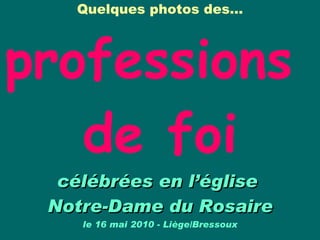 Quelques photos des…   professions  de foi célébrées en l’église  Notre-Dame du Rosaire le 16 mai 2010 - Liège/Bressoux 