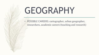 • POSSIBLE CAREERS: cartographer, urban geographer,
researchers, academic careers (teaching and research)
GEOGRAPHY
 