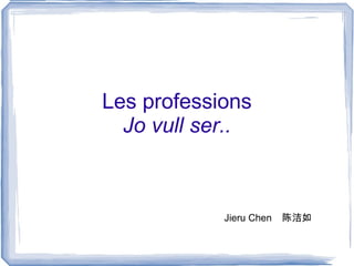 Les professions Jo vull ser.. Jieru Chen  陈洁如 