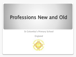 Professions New and Old 
St Columba’s Primary School 
England 
 