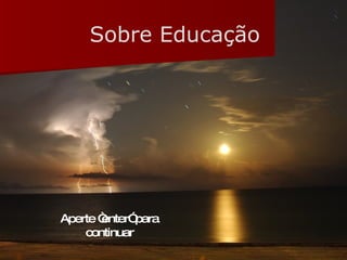 Sobre Educação Aperte “enter” para continuar 