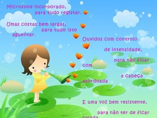 Microfone incorporado,
          para tudo registar.

Umas costas bem largas,
             para tudo isto
 aguentar .
                                Ouvidos com controlo

                                        de intensidade,

                                            para não ficar
                                com

                                               a cabeça
                                atordoada



                                E uma voz bem resistente,

                                      para não ter de ficar
 